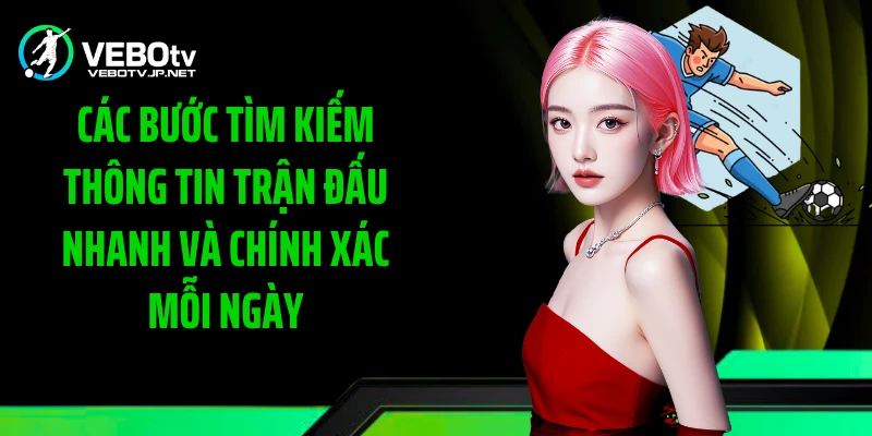 Các bước tìm kiếm thông tin trận đấu nhanh và chính xác mỗi ngày