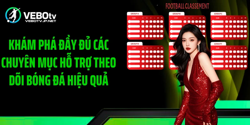 Khám phá đầy đủ các chuyên mục hỗ trợ theo dõi bóng đá hiệu quả