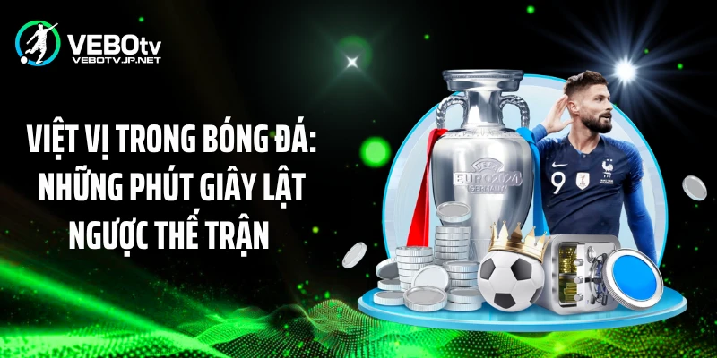 Việt Vị Trong Bóng Đá: Những Phút Giây Lật Ngược Thế Trận 